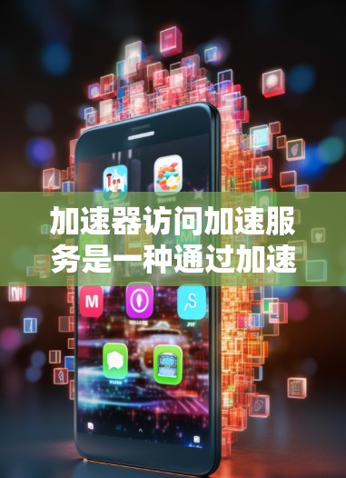 加速器访问加速服务是一种通过加速工具包和加速插件来提升任务启动速度的技术，具体步骤如下