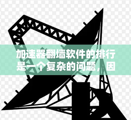 加速器翻墙软件的排行是一个复杂的问题，因为它取决于多个因素。以下是一个综合性的分析，涵盖速度、免费程度、功能全面性、广告情况和安全性等关键因素