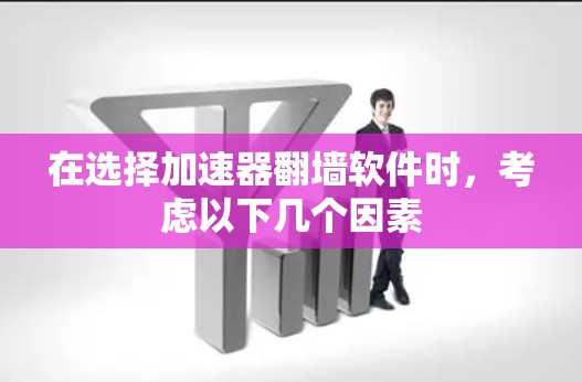 在选择加速器翻墙软件时，考虑以下几个因素