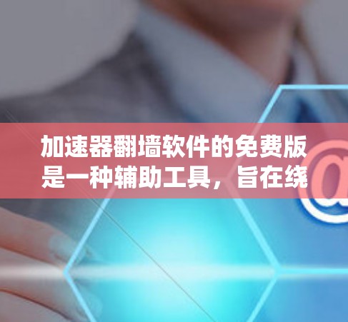 加速器翻墙软件的免费版是一种辅助工具,旨在绕过高速服务器,方便用户访问带宽的网站。其特点包括功能有限、限制以及主要用途的说明。以下是详细的总结 加速器翻墙软件的免费版是一种辅助工具,旨在绕过高速服务器,方便用户访问带宽的网站。其特点包括功能有限、限制以及主要用途的说明。以下是详细的总结