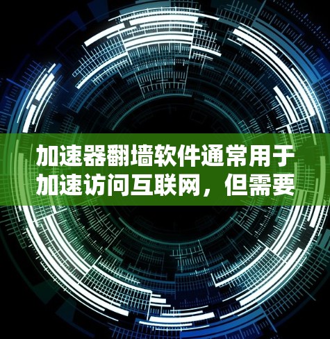 加速器翻墙软件通常用于加速访问互联网，但需要注意以下几点