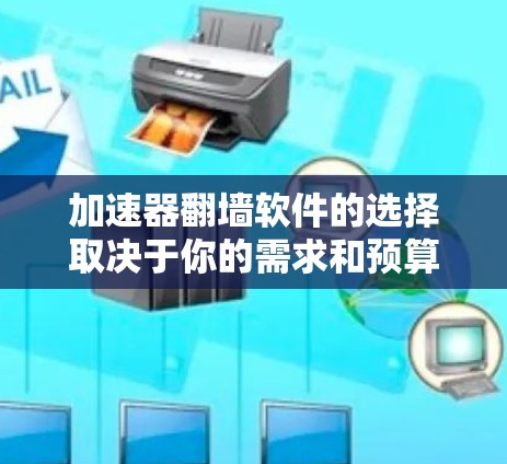 加速器翻墙软件的选择取决于你的需求和预算。以下是一些推荐的软件类型和功能,供你参考 加速器翻墙软件的选择取决于你的需求和预算。以下是一些推荐的软件类型和功能,供你参考