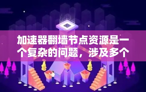 加速器翻墙节点资源是一个复杂的问题,涉及多个技术和设备层面。以下是详细的总结和建议 加速器翻墙节点资源是一个复杂的问题,涉及多个技术和设备层面。以下是详细的总结和建议