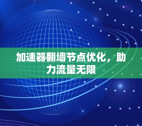 加速器翻墙节点优化,助力流量无限 加速器翻墙节点优化,助力流量无限
