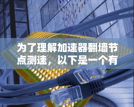 为了理解加速器翻墙节点测速，以下是一个有条理的总结和步骤指南