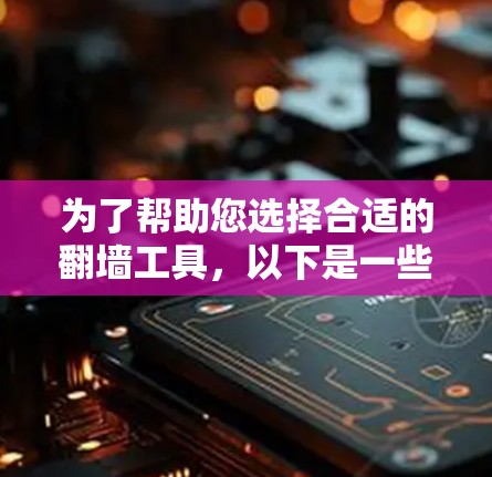 为了帮助您选择合适的翻墙工具，以下是一些综合考虑的因素和推荐工具