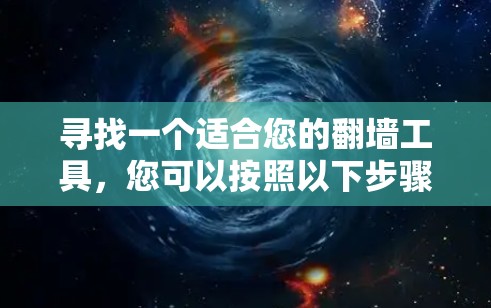 寻找一个适合您的翻墙工具,您可以按照以下步骤进行 寻找一个适合您的翻墙工具,您可以按照以下步骤进行