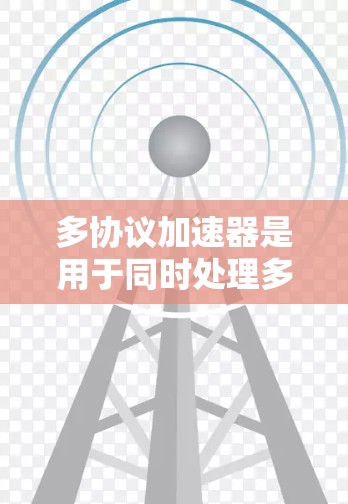 多协议加速器是用于同时处理多个协议加速的工具,广泛应用于网页、应用和网站优化。以下是详细的使用指南和信息 多协议加速器是用于同时处理多个协议加速的工具,广泛应用于网页、应用和网站优化。以下是详细的使用指南和信息
