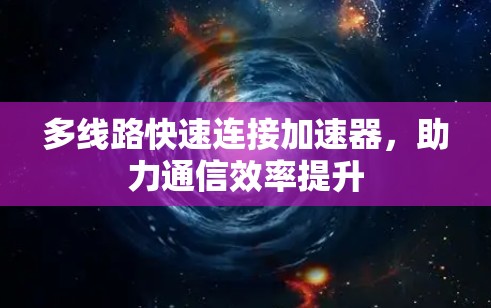 多线路快速连接加速器，助力通信效率提升
