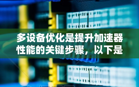 多设备优化是提升加速器性能的关键步骤,以下是对加速器多设备优化的详细分析和建议 多设备优化是提升加速器性能的关键步骤,以下是对加速器多设备优化的详细分析和建议