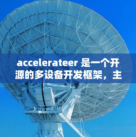 accelerateer 是一个开源的多设备开发框架，主要用于游戏和应用程序开发，支持多种设备，如手机、平板、电脑和PC端。以下是关于 accelerateer 多设备方案的详细总结