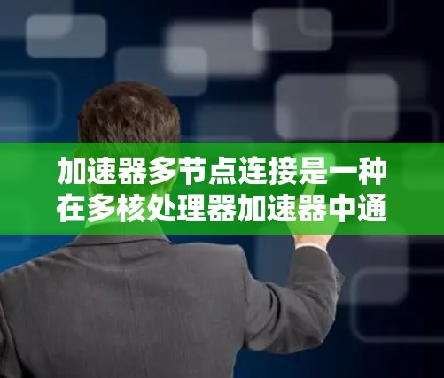 加速器多节点连接是一种在多核处理器加速器中通过并行处理和分片计算的方法,旨在提高任务处理速度和效率。以下是对该概念的详细分析 加速器多节点连接是一种在多核处理器加速器中通过并行处理和分片计算的方法,旨在提高任务处理速度和效率。以下是对该概念的详细分析