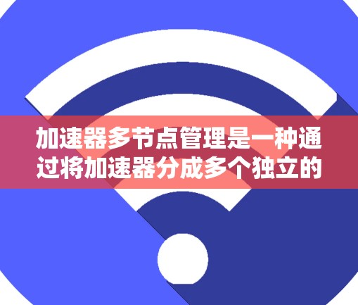 加速器多节点管理是一种通过将加速器分成多个独立的块,每个块负责处理特定的任务,以提高整体性能的技术。以下是对该技术的详细分析和总结 加速器多节点管理是一种通过将加速器分成多个独立的块,每个块负责处理特定的任务,以提高整体性能的技术。以下是对该技术的详细分析和总结