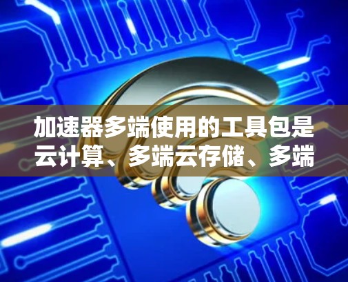 加速器多端使用的工具包是云计算、多端云存储、多端云应用和多设备云服务中常用的工具,通过多端加速技术提升整体服务可用性和响应速度。以下是加速器多端使用的步骤、优势、应用场景及挑战及解决方案 加速器多端使用的工具包是云计算、多端云存储、多端云应用和多设备云服务中常用的工具,通过多端加速技术提升整体服务可用性和响应速度。以下是加速器多端使用的步骤、优势、应用场景及挑战及解决方案