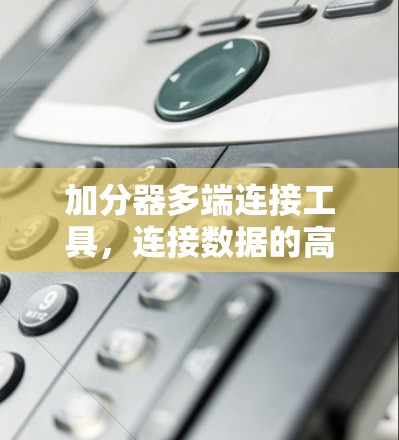 加分器多端连接工具,连接数据的高效纽带 加分器多端连接工具,连接数据的高效纽带