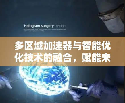 多区域加速器与智能优化技术的融合，赋能未来数据时代