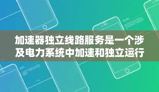 加速器独立线路服务是一个涉及电力系统中加速和独立运行电力线路的领域,旨在提高电力传输效率和系统稳定性。以下是对该领域的详细分析 加速器独立线路服务是一个涉及电力系统中加速和独立运行电力线路的领域,旨在提高电力传输效率和系统稳定性。以下是对该领域的详细分析