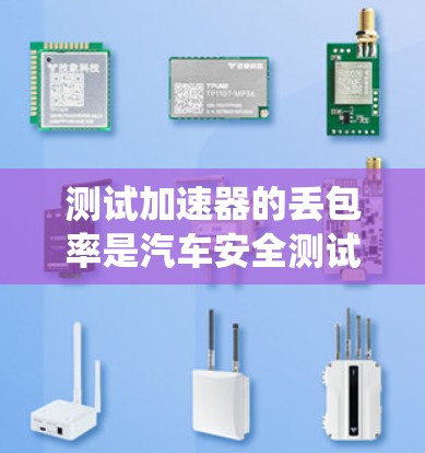 测试加速器的丢包率是汽车安全测试的重要步骤,通过以下步骤可以系统地进行测试 测试加速器的丢包率是汽车安全测试的重要步骤,通过以下步骤可以系统地进行测试