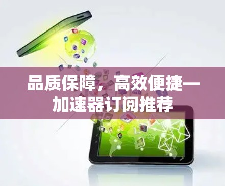 品质保障，高效便捷—加速器订阅推荐