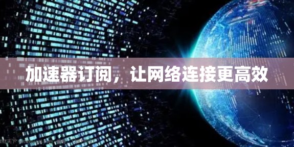 加速器订阅，让网络连接更高效