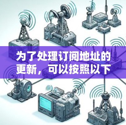 为了处理订阅地址的更新，可以按照以下步骤进行