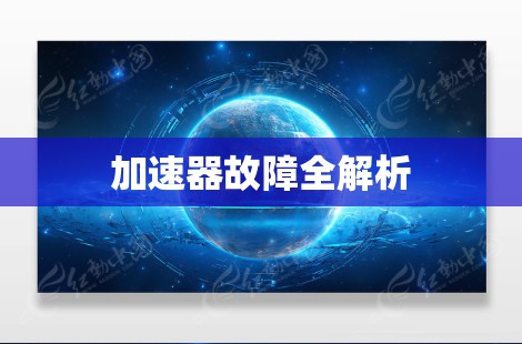 加速器故障全解析 加速器故障全解析