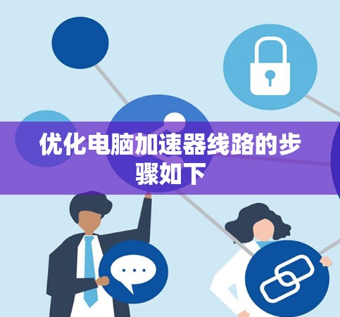 优化电脑加速器线路的步骤如下 优化电脑加速器线路的步骤如下