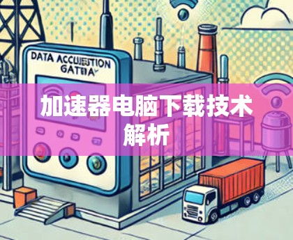 加速器电脑下载技术解析 加速器电脑下载技术解析
