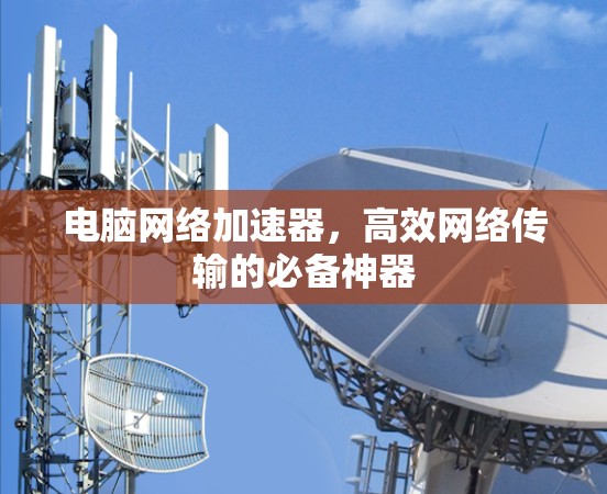 电脑网络加速器,高效网络传输的必备神器 电脑网络加速器,高效网络传输的必备神器