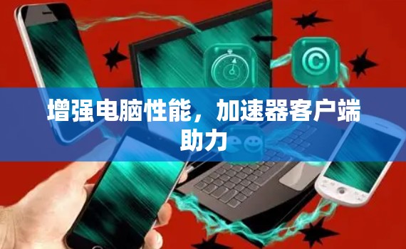 增强电脑性能，加速器客户端助力