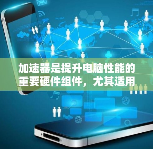 加速器是提升电脑性能的重要硬件组件，尤其适用于游戏和视频编辑。以下是关于加速器节点的详细说明