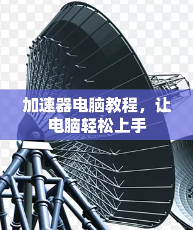 加速器电脑教程，让电脑轻松上手