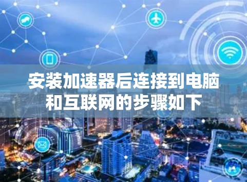 安装加速器后连接到电脑和互联网的步骤如下