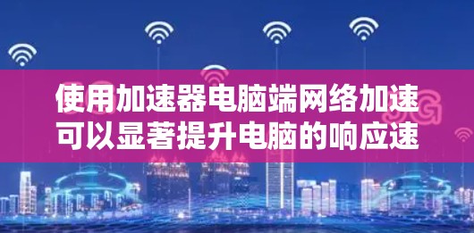 使用加速器电脑端网络加速可以显著提升电脑的响应速度,特别是在网页加载慢的情况下。以下是一步步的指南,帮助你有效地使用加速器工具 使用加速器电脑端网络加速可以显著提升电脑的响应速度,特别是在网页加载慢的情况下。以下是一步步的指南,帮助你有效地使用加速器工具