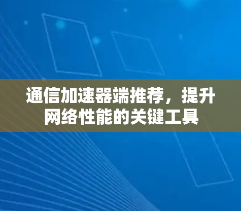 通信加速器端推荐,提升网络性能的关键工具 通信加速器端推荐,提升网络性能的关键工具