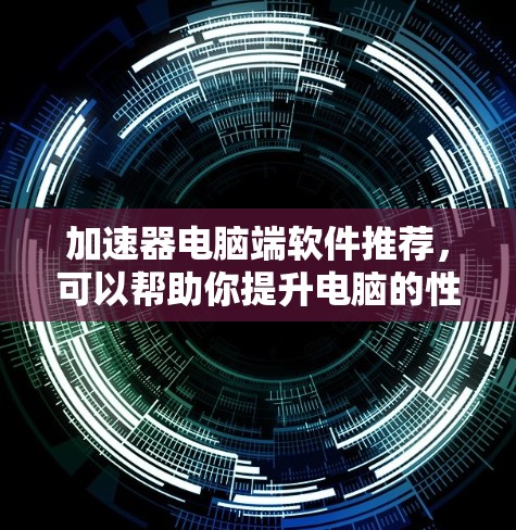 加速器电脑端软件推荐,可以帮助你提升电脑的性能和效率。以下是一些常用的加速器推荐,涵盖了任务加速、文件夹压缩、视频资源管理等多种功能 加速器电脑端软件推荐,可以帮助你提升电脑的性能和效率。以下是一些常用的加速器推荐,涵盖了任务加速、文件夹压缩、视频资源管理等多种功能