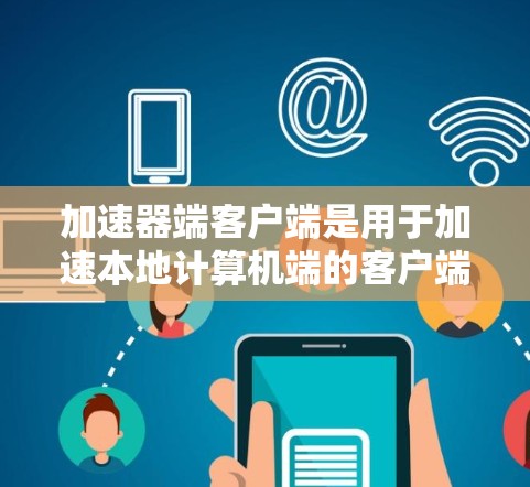 加速器端客户端是用于加速本地计算机端的客户端工具,通常通过网络加速软件或本地服务器工具来实现。以下是关于加速器端客户端的详细信息,帮助你更好地理解和使用该工具 加速器端客户端是用于加速本地计算机端的客户端工具,通常通过网络加速软件或本地服务器工具来实现。以下是关于加速器端客户端的详细信息,帮助你更好地理解和使用该工具