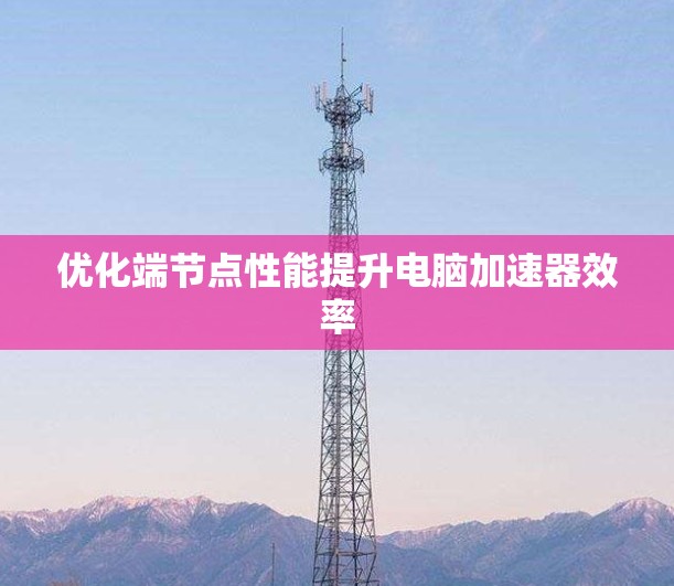 优化端节点性能提升电脑加速器效率
