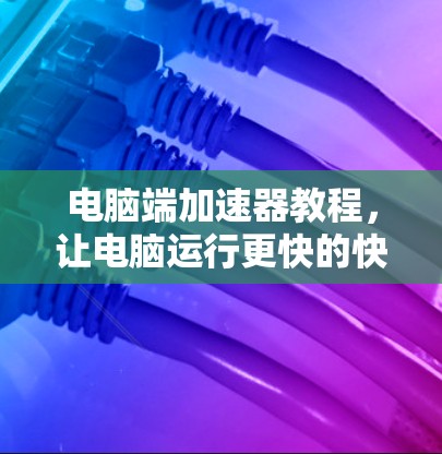 电脑端加速器教程,让电脑运行更快的快捷键 电脑端加速器教程,让电脑运行更快的快捷键