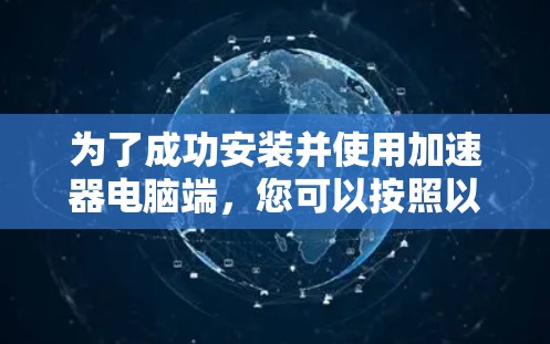 为了成功安装并使用加速器电脑端,您可以按照以下步骤进行 为了成功安装并使用加速器电脑端,您可以按照以下步骤进行