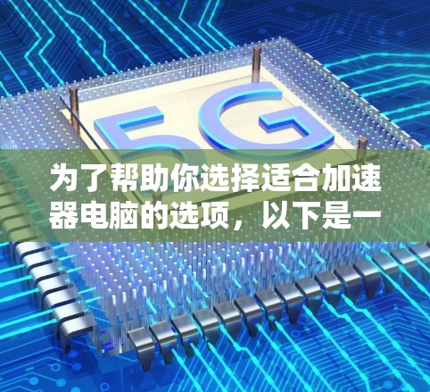 为了帮助你选择适合加速器电脑的选项,以下是一个基于上述思考过程的总结和推荐 为了帮助你选择适合加速器电脑的选项,以下是一个基于上述思考过程的总结和推荐