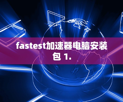 fastest加速器电脑安装包 1. fastest加速器电脑安装包 1.