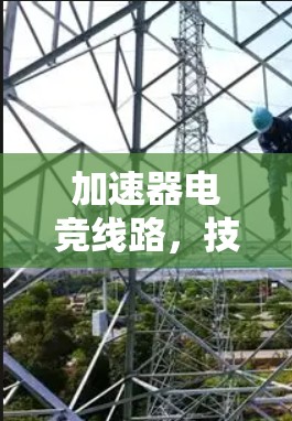 加速器电竞线路,技术革新与时代转型 加速器电竞线路,技术革新与时代转型