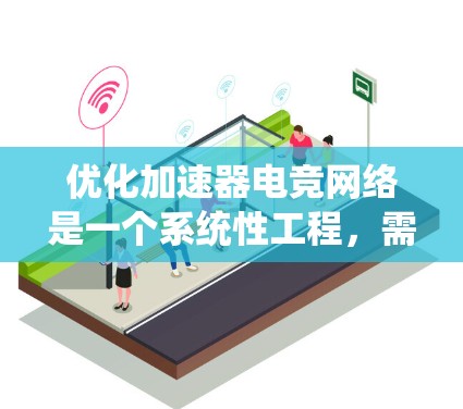 优化加速器电竞网络是一个系统性工程,需要综合考虑多个因素以提高比赛流畅度和效率。以下是逐步优化的策略 优化加速器电竞网络是一个系统性工程,需要综合考虑多个因素以提高比赛流畅度和效率。以下是逐步优化的策略