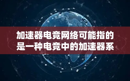 加速器电竞网络可能指的是一种电竞中的加速器系统,或者是一种电竞相关的网络设备。以下是一些可能的解释和信息 加速器电竞网络可能指的是一种电竞中的加速器系统,或者是一种电竞相关的网络设备。以下是一些可能的解释和信息