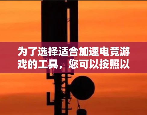 为了选择适合加速电竞游戏的工具,您可以按照以下步骤进行 为了选择适合加速电竞游戏的工具,您可以按照以下步骤进行