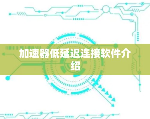 加速器低延迟连接软件介绍