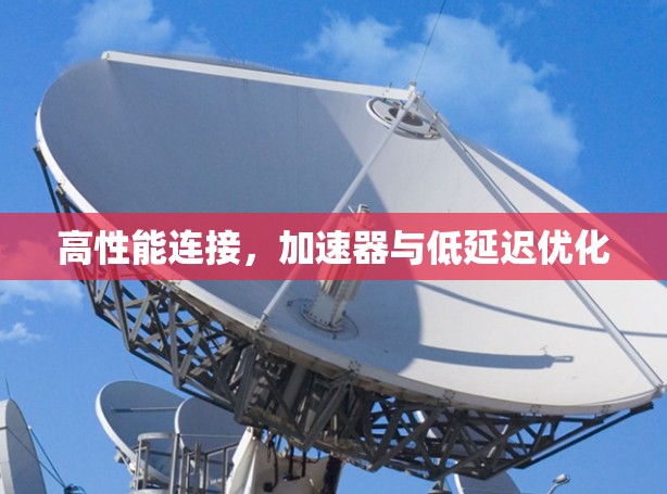 高性能连接，加速器与低延迟优化