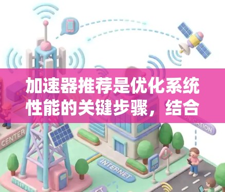 加速器推荐是优化系统性能的关键步骤，结合硬件类型、延迟节点情况和性能需求。以下是一个系统化的推荐流程