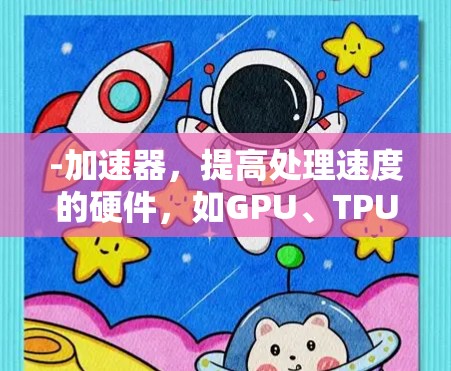 -加速器，提高处理速度的硬件，如GPU、TPU、NPU，通过并行处理、多核架构等技术